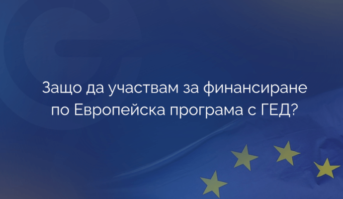Защо да участвам за финансиране по Европейска програма с ГЕД?